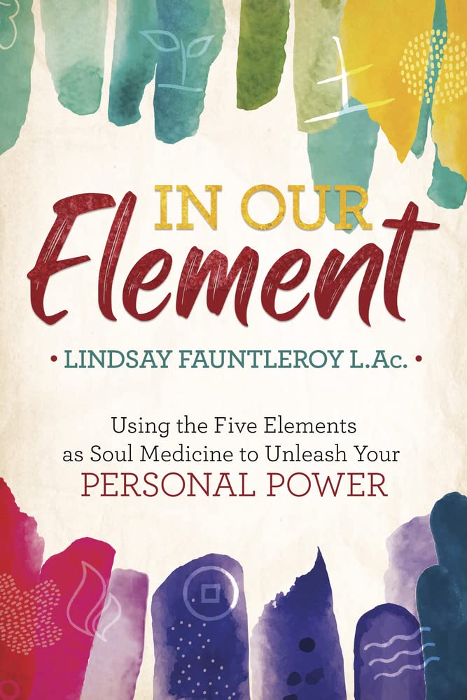 In Our Element: Using the Five Elements as Soul Medicine to Unleash Your Personal Power by Lindsay Fauntleroy