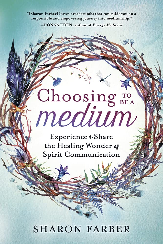 Choosing to Be a Medium: Experience & Share the Healing Wonder of Spirit Communication by Sharon Farber