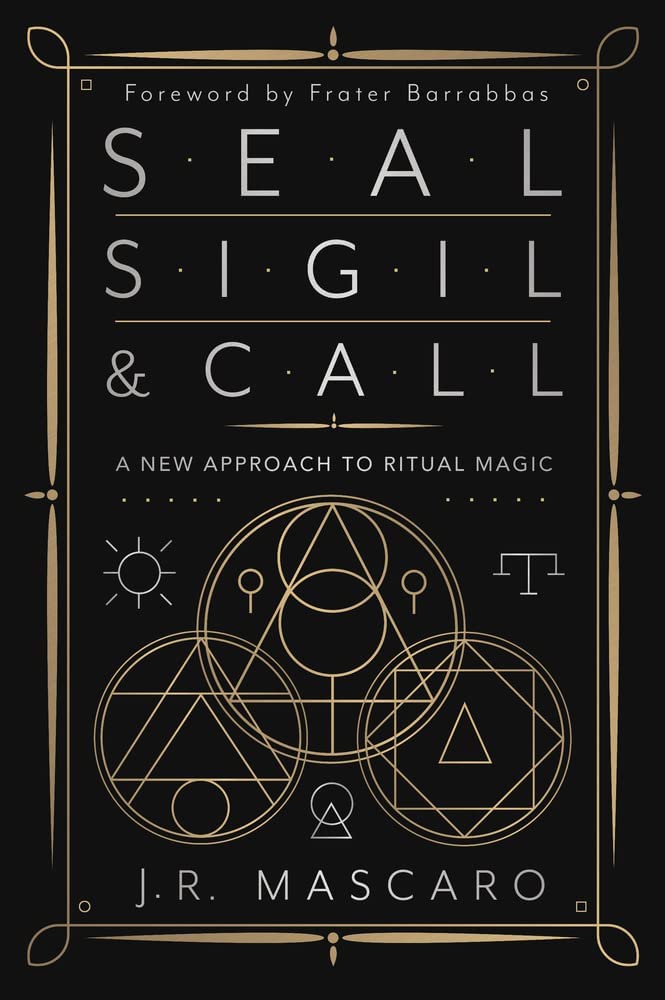 Seal, Sigil & Call: A New Approach to Ritual Magic by JR Mascaro
