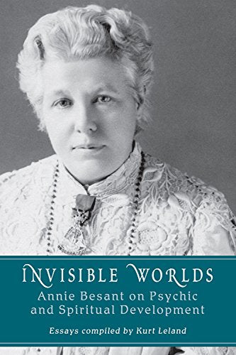 Invisible Worlds: Annie Besant on Psychic and Spiritual Development by Kurt Leland