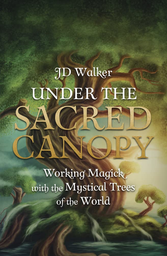 Under the Sacred Canopy: Working Magick with the Mystical Trees of the World by JD Walker