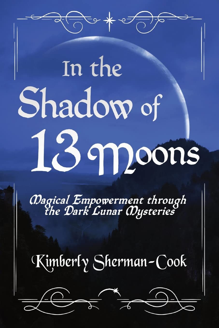 In the Shadow of 13 Moons: Magical Empowerment through the Dark Lunar Mysteries by Kimberly Sherman-Cook