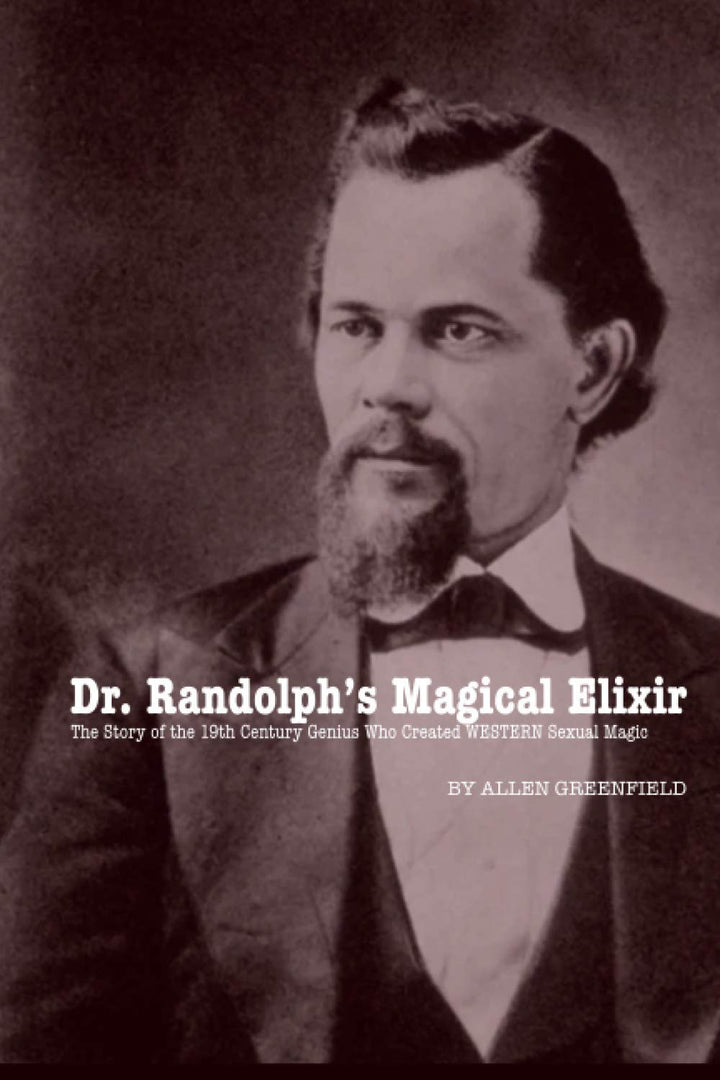 Dr. Randolph’s Magical Elixir: The Story of the 19th Century Genius Who Created WESTERN Sexual Magic by Allen H Greenfield