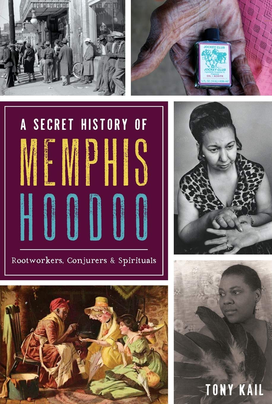 A Secret History of Memphis Hoodoo: Rootworkers, Conjurers & Spirituals by Tony Kail