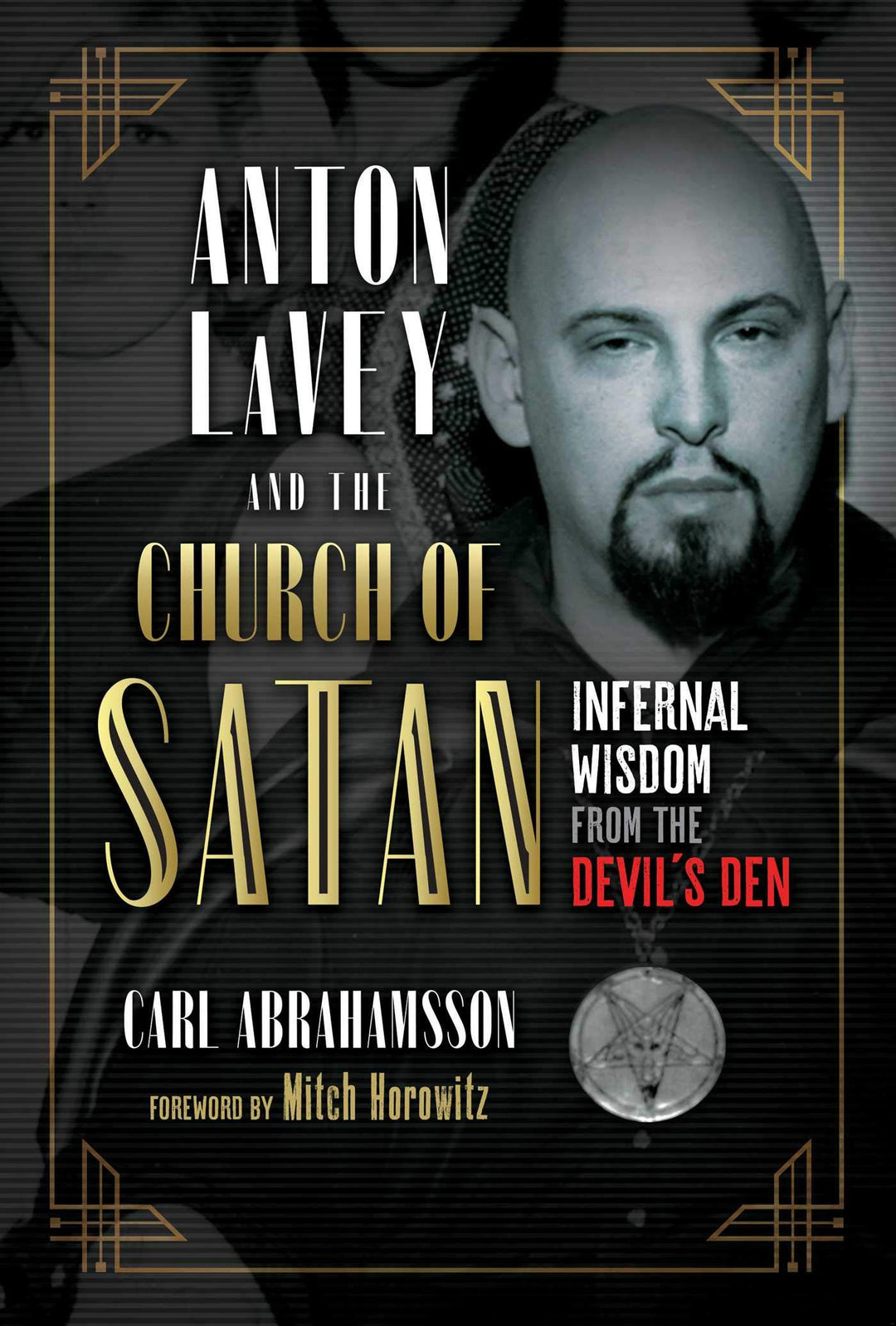 Anton LaVey and the Church of Satan: Infernal Wisdom from the Devil's Den by Carl Abrahamsson