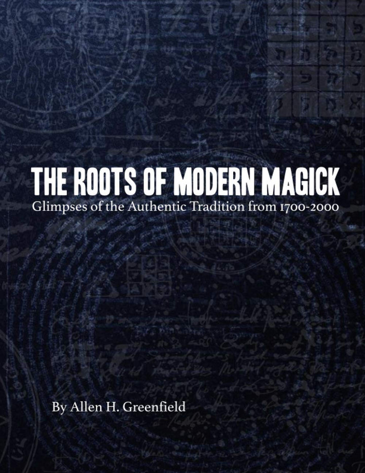 The Roots of Modern Magick: Glimpses of the Authentic Tradition from 1700-2000 by Allen H Greenfield
