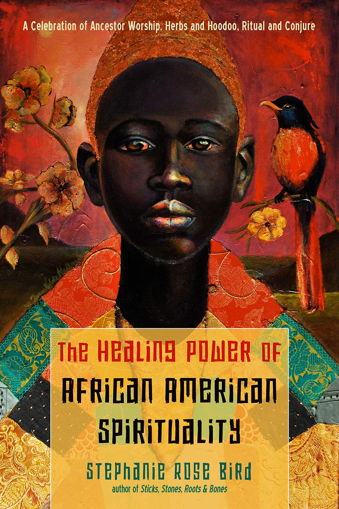 The Healing Power of African-American Spirituality: A Celebration of Ancestor Worship, Herbs and Hoodoo, Ritual and Conjure by Stephanie Rose Bird